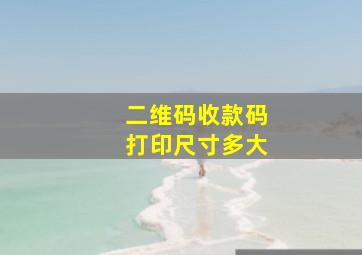 二维码收款码打印尺寸多大