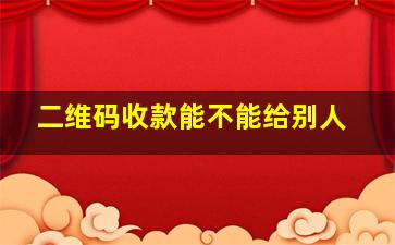 二维码收款能不能给别人