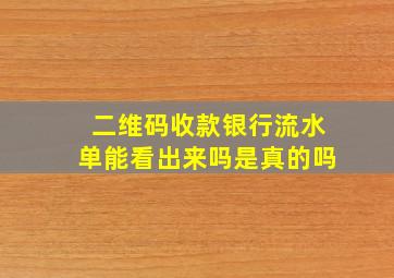 二维码收款银行流水单能看出来吗是真的吗