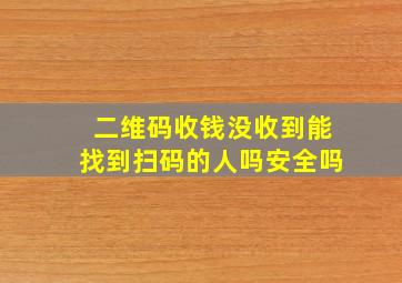 二维码收钱没收到能找到扫码的人吗安全吗