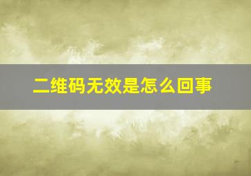 二维码无效是怎么回事