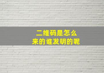 二维码是怎么来的谁发明的呢