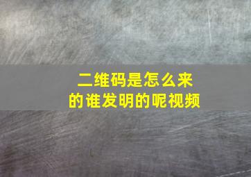 二维码是怎么来的谁发明的呢视频