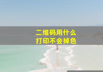 二维码用什么打印不会掉色