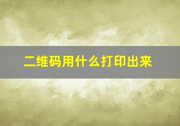 二维码用什么打印出来