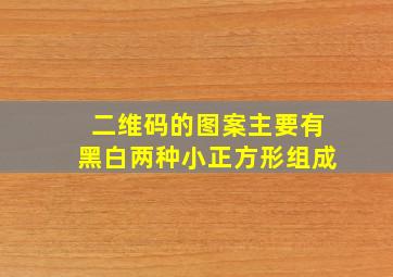 二维码的图案主要有黑白两种小正方形组成