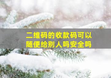 二维码的收款码可以随便给别人吗安全吗