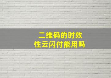 二维码的时效性云闪付能用吗