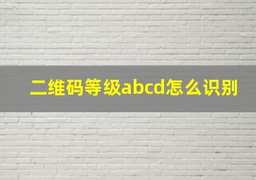 二维码等级abcd怎么识别