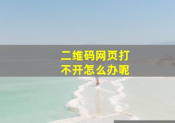 二维码网页打不开怎么办呢