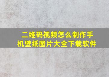 二维码视频怎么制作手机壁纸图片大全下载软件