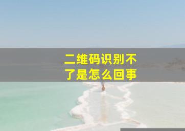 二维码识别不了是怎么回事