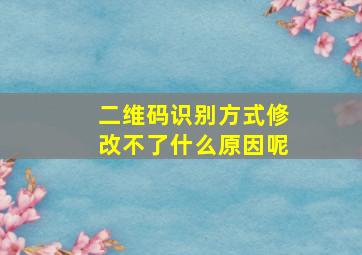 二维码识别方式修改不了什么原因呢