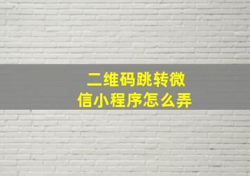 二维码跳转微信小程序怎么弄