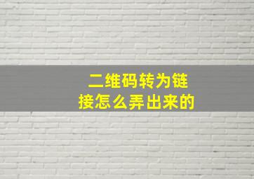 二维码转为链接怎么弄出来的