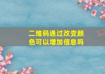 二维码通过改变颜色可以增加信息吗