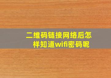 二维码链接网络后怎样知道wifi密码呢