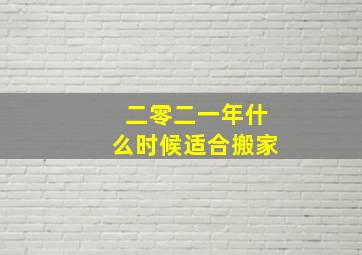 二零二一年什么时候适合搬家