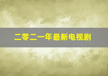 二零二一年最新电视剧