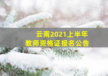 云南2021上半年教师资格证报名公告