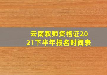 云南教师资格证2021下半年报名时间表