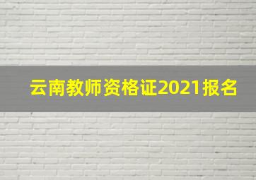 云南教师资格证2021报名