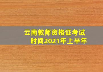 云南教师资格证考试时间2021年上半年