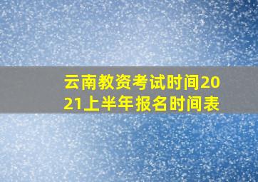 云南教资考试时间2021上半年报名时间表