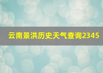 云南景洪历史天气查询2345