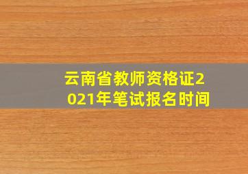 云南省教师资格证2021年笔试报名时间