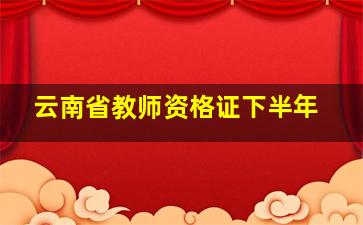 云南省教师资格证下半年