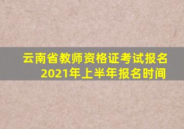 云南省教师资格证考试报名2021年上半年报名时间