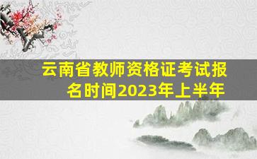 云南省教师资格证考试报名时间2023年上半年