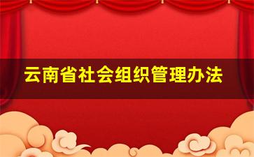 云南省社会组织管理办法