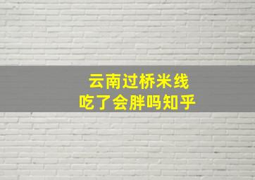 云南过桥米线吃了会胖吗知乎