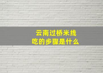 云南过桥米线吃的步骤是什么