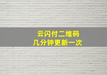 云闪付二维码几分钟更新一次