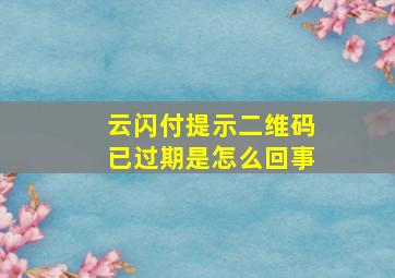 云闪付提示二维码已过期是怎么回事