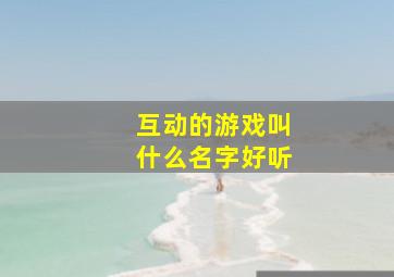 互动的游戏叫什么名字好听