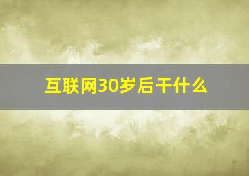 互联网30岁后干什么