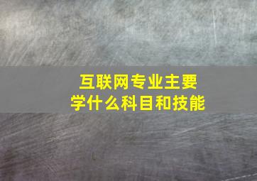 互联网专业主要学什么科目和技能