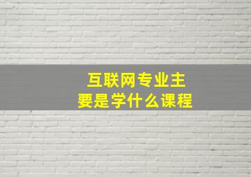 互联网专业主要是学什么课程