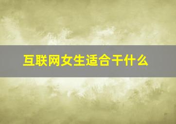 互联网女生适合干什么