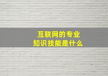 互联网的专业知识技能是什么