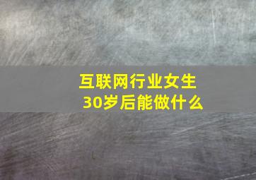 互联网行业女生30岁后能做什么