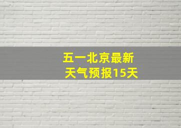 五一北京最新天气预报15天