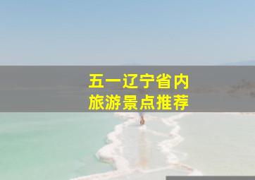 五一辽宁省内旅游景点推荐