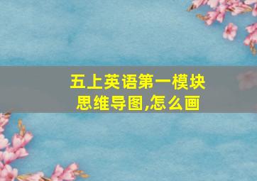 五上英语第一模块思维导图,怎么画