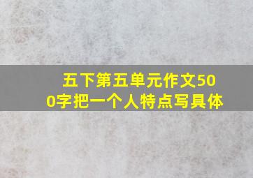 五下第五单元作文500字把一个人特点写具体