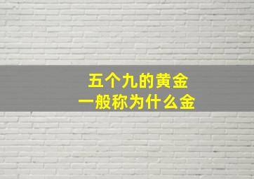 五个九的黄金一般称为什么金